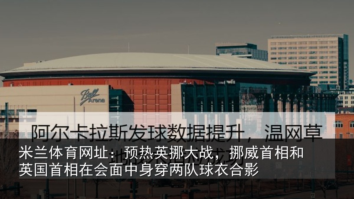 米兰体育网址：预热相关情况和英国首相关情况队球衣合影