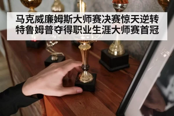 马克威廉姆斯大师赛决赛惊天逆转特鲁姆普夺得职业生涯大师赛首冠