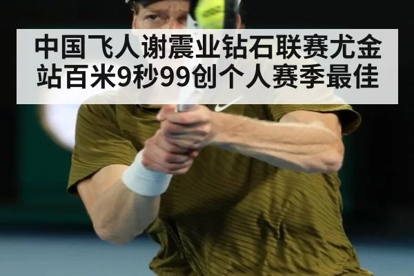 中国飞人谢震业钻石联赛尤金站百米9秒99创个人赛季最佳