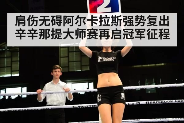 肩伤无碍阿尔卡拉斯强势复出 辛辛那提大师赛再启冠军征程
