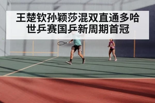 王楚钦孙颖莎混双直通多哈世乒赛国乒新周期首冠