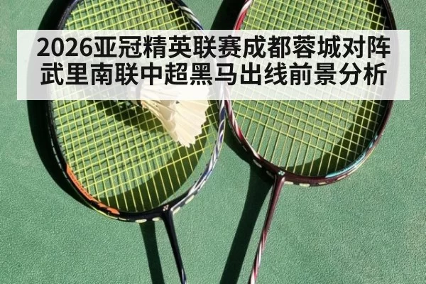 2026亚冠精英联赛成都蓉城对阵武里南联中超黑马出线前景分析