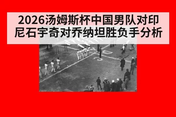 2026汤姆斯杯中国男队对印尼石宇奇对乔纳坦胜负手分析