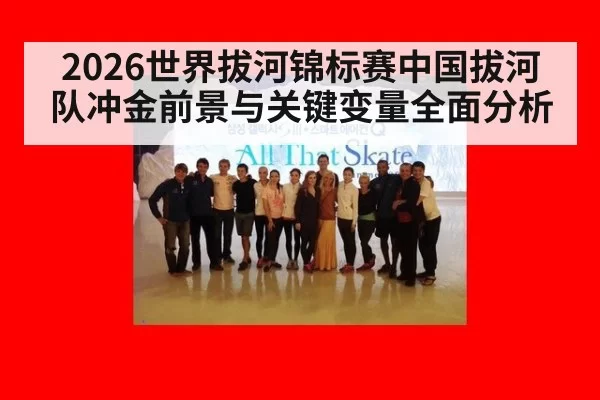 2026世界拔河锦标赛中国拔河队冲金前景与关键变量全面分析